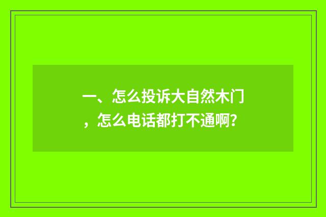 一、怎么投诉大自然木门，怎么电话都打不通啊？
