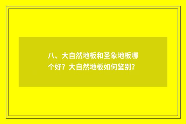 八、大自然地板和圣象地板哪个好?大自然地板如何鉴别?