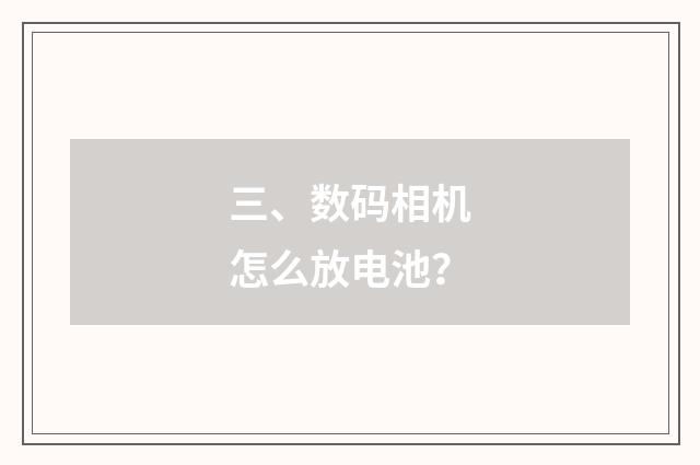 三、数码相机怎么放电池?