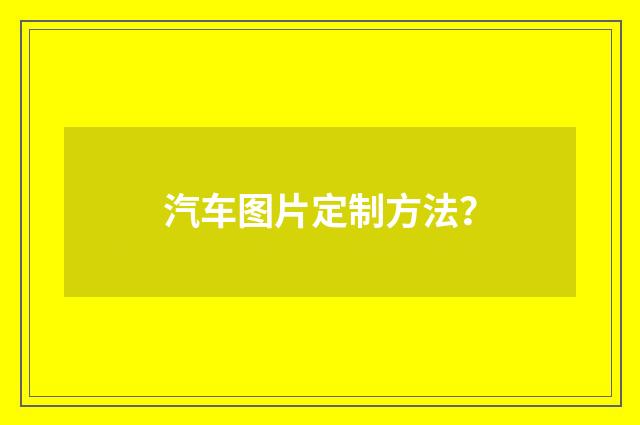 汽车图片定制方法？