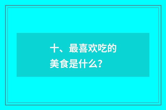 十、最喜欢吃的美食是什么?