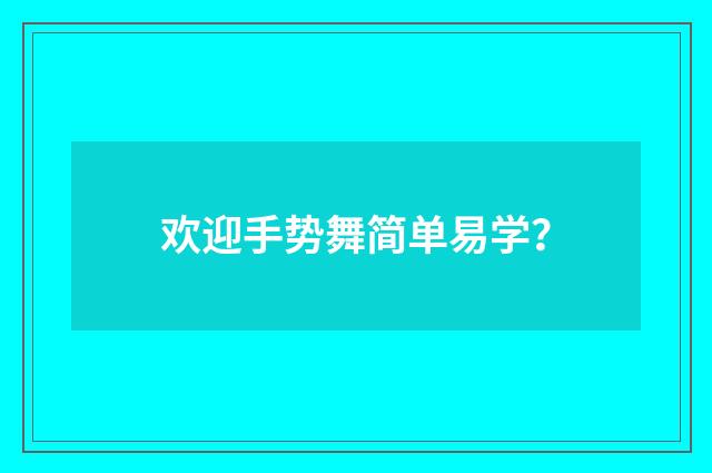 欢迎手势舞简单易学?