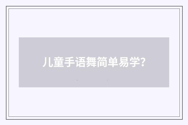 儿童手语舞简单易学?