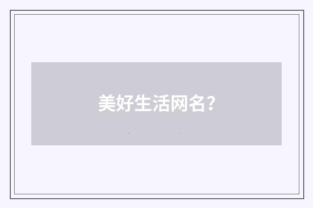 美好生活网名?