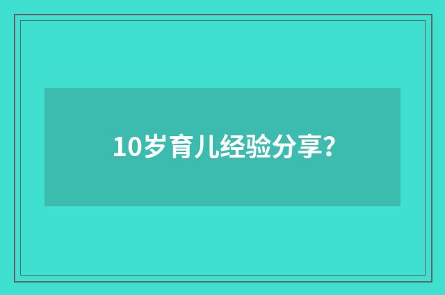 10岁育儿经验分享?