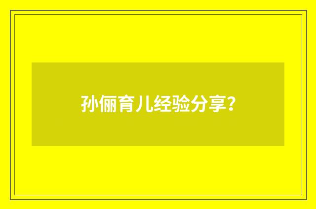 孙俪育儿经验分享？