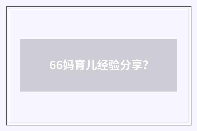 66妈育儿经验分享?