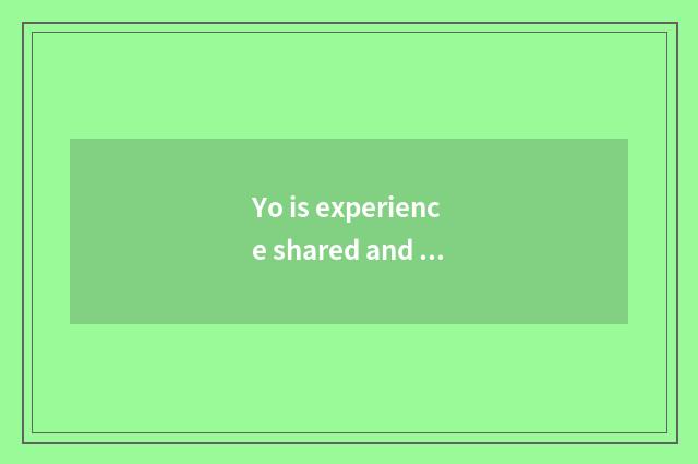 Yo is experience shared and sum up?