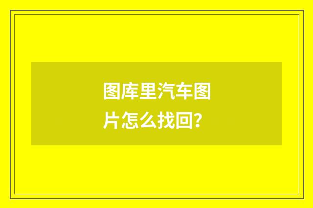 图库里汽车图片怎么找回?