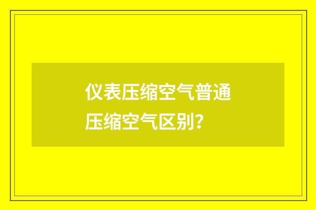 仪表压缩空气普通压缩空气区别?