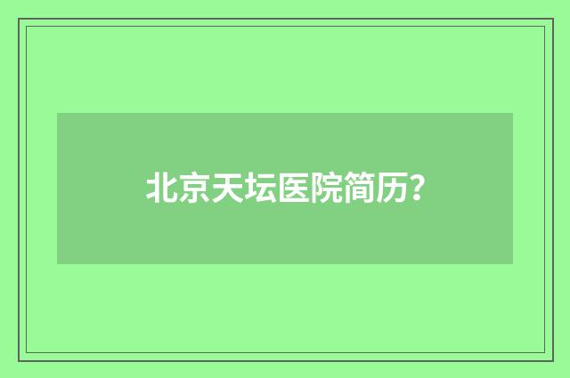 北京天坛医院简历？