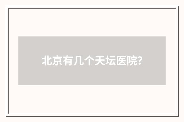 北京有几个天坛医院？