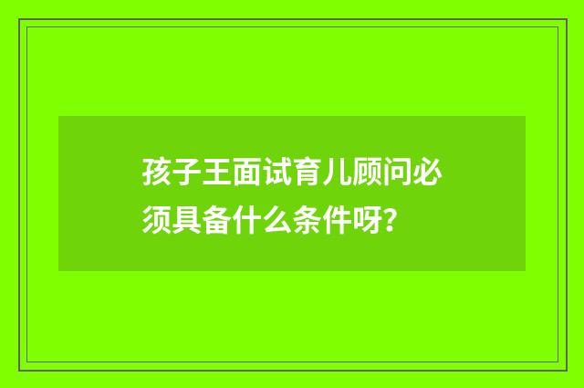 孩子王面试育儿顾问必须具备什么条件呀?