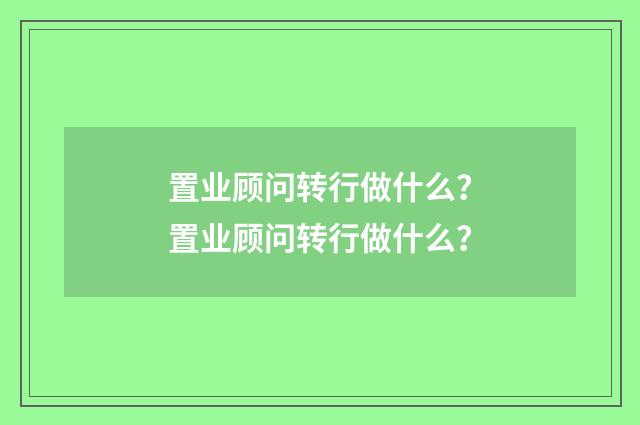 置业顾问转行做什么?置业顾问转行做什么?