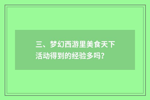 三、梦幻西游里美食天下活动得到的经验多吗?