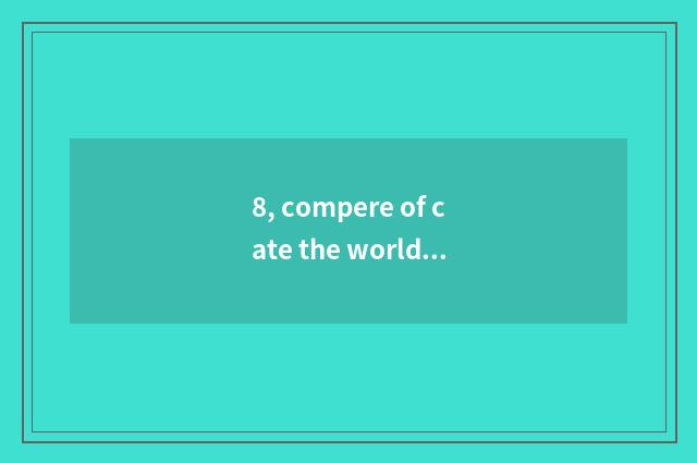 8, compere of cate the world?