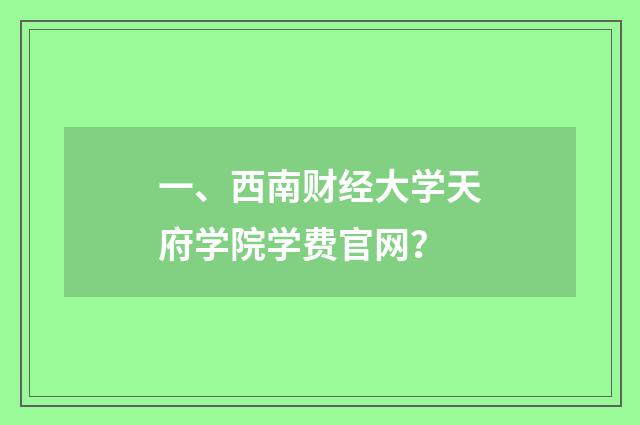一、西南财经大学天府学院学费官网?