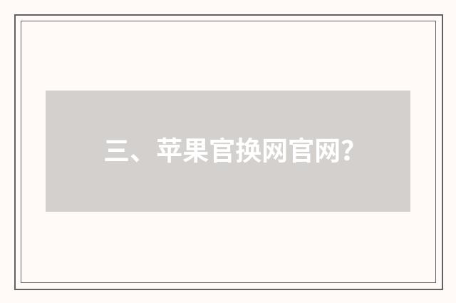 三、苹果官换网官网？