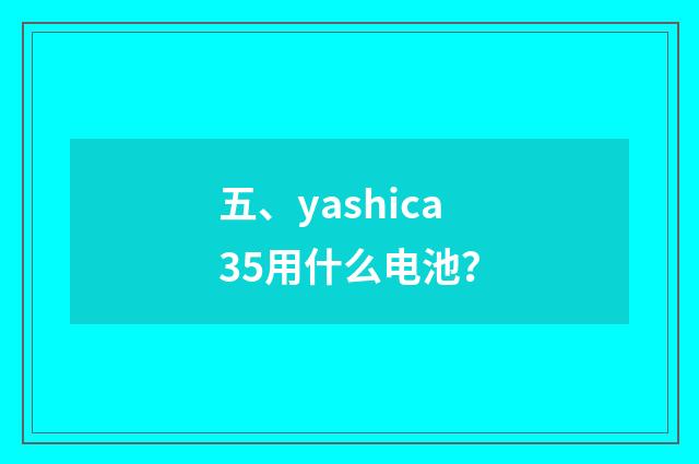 五、yashica35用什么电池？