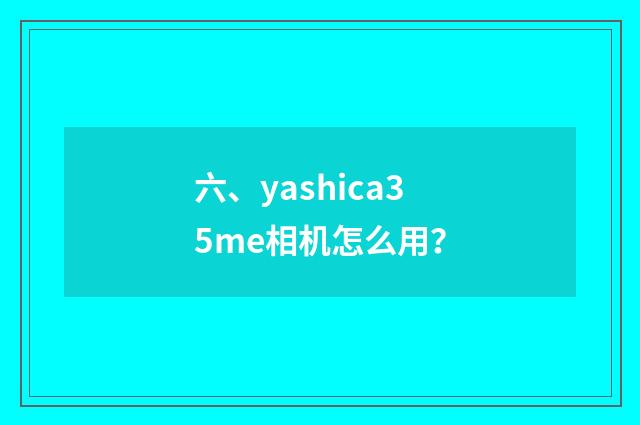 六、yashica35me相机怎么用？