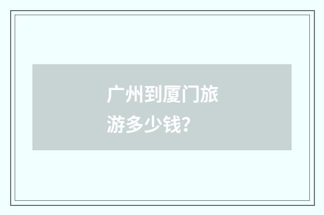 广州到厦门旅游多少钱？