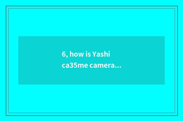 6, how is Yashica35me camera used?