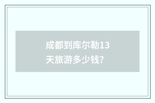 成都到库尔勒13天旅游多少钱?