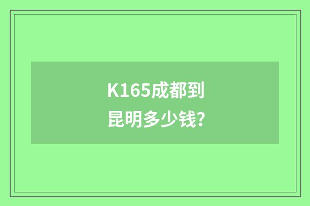 K165成都到昆明多少钱？