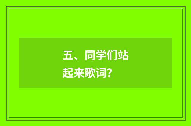 五、同学们站起来歌词？