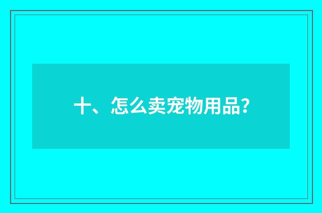 十、怎么卖宠物用品?