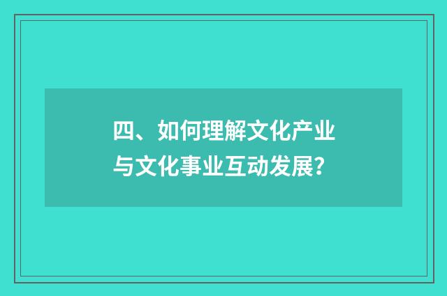 四、如何理解文化产业与文化事业互动发展?