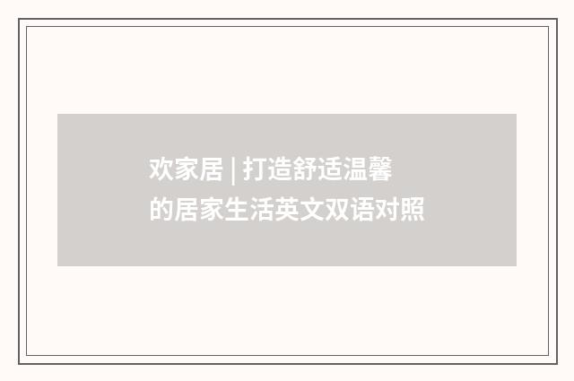 欢家居 | 打造舒适温馨的居家生活英文双语对照