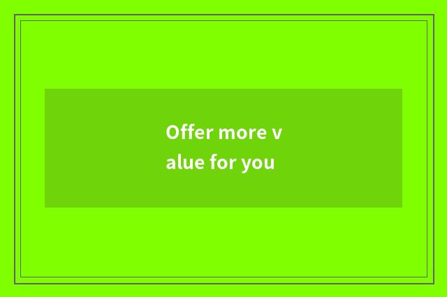 Offer more value for you