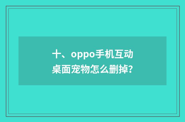 十、oppo手机互动桌面宠物怎么删掉?