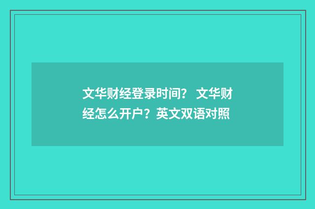 文华财经登录时间? 文华财经怎么开户?英文双语对照