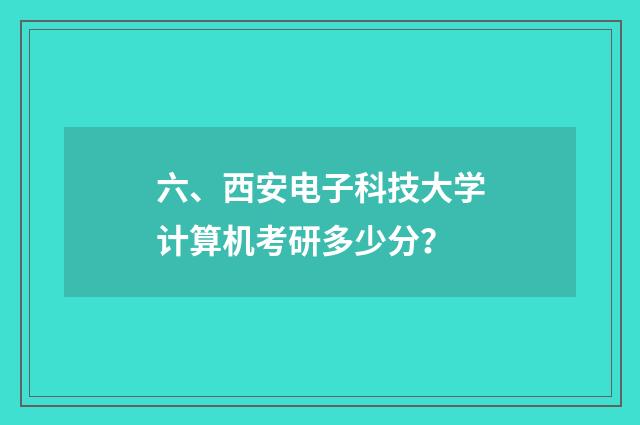 六、西安电子科技大学计算机考研多少分？