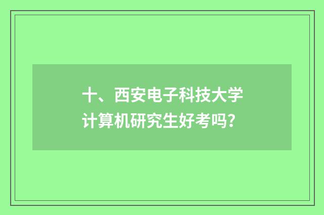 十、西安电子科技大学计算机研究生好考吗？
