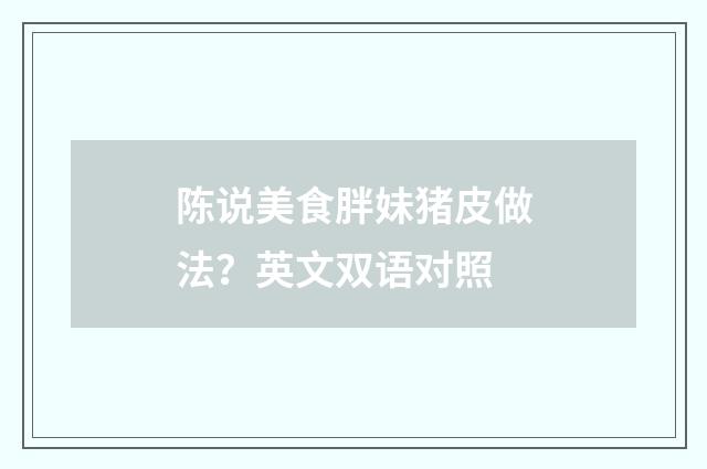 陈说美食胖妹猪皮做法?英文双语对照