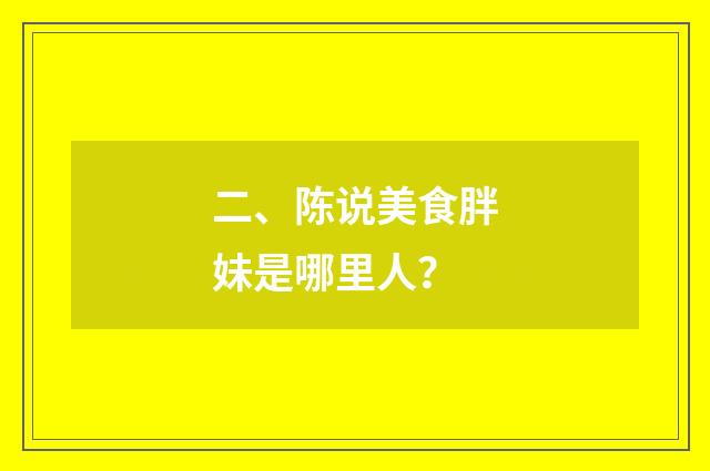 二、陈说美食胖妹是哪里人？