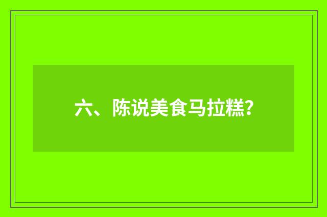 六、陈说美食马拉糕？