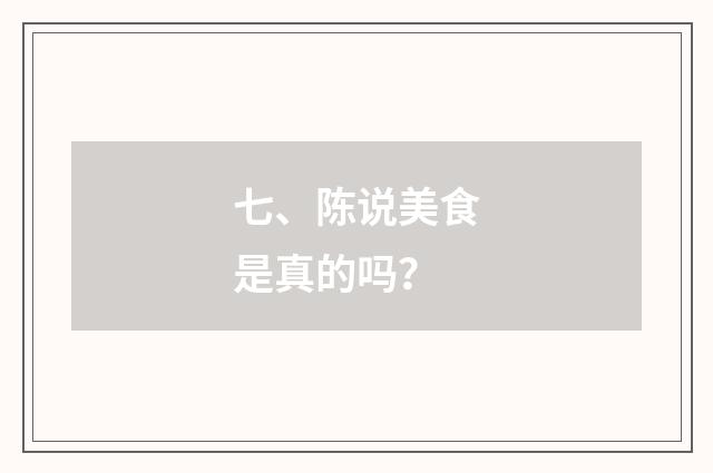 七、陈说美食是真的吗?