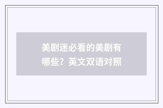 美剧迷必看的美剧有哪些?英文双语对照