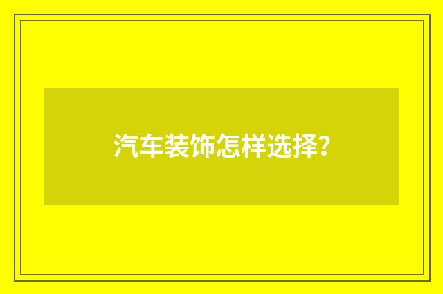 汽车装饰怎样选择?