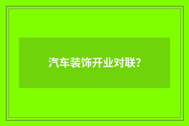 汽车装饰开业对联?