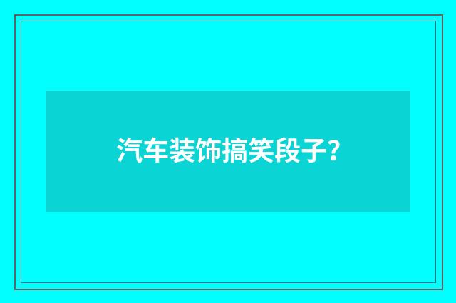 汽车装饰搞笑段子?