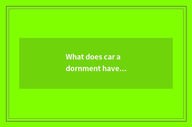 What does car adornment have?