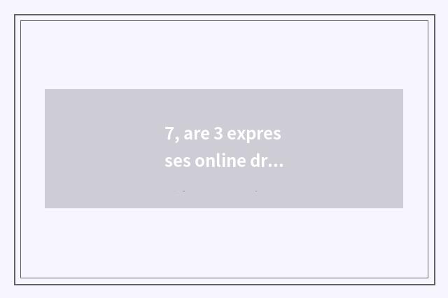 7, are 3 expresses online dry what is science and technology?
