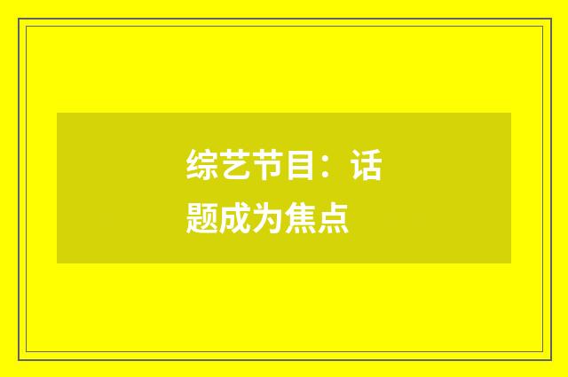 综艺节目:话题成为焦点