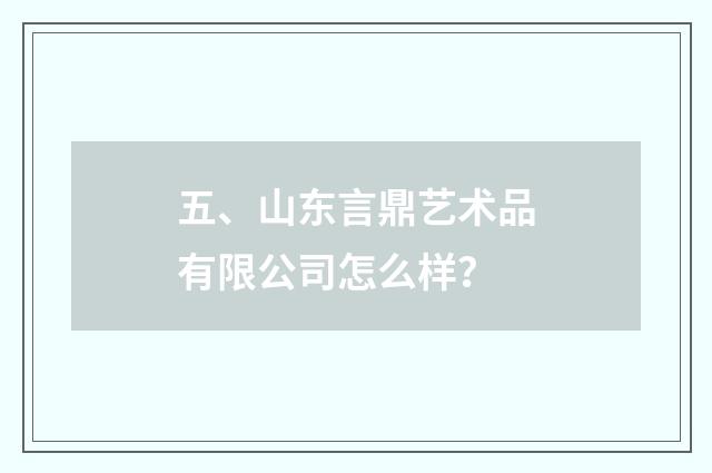 五、山东言鼎艺术品有限公司怎么样？