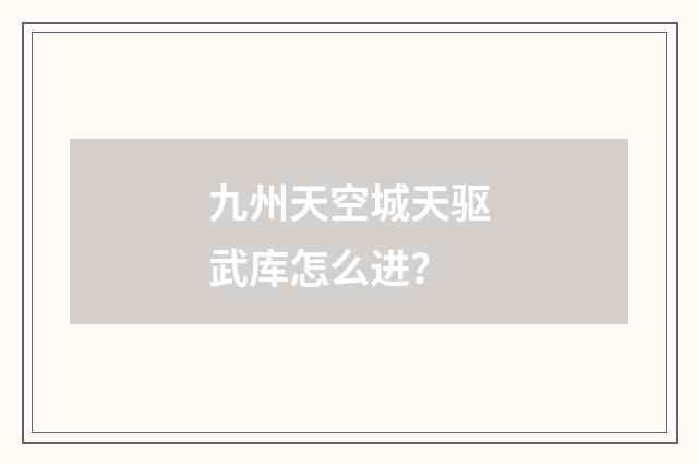 九州天空城天驱武库怎么进?